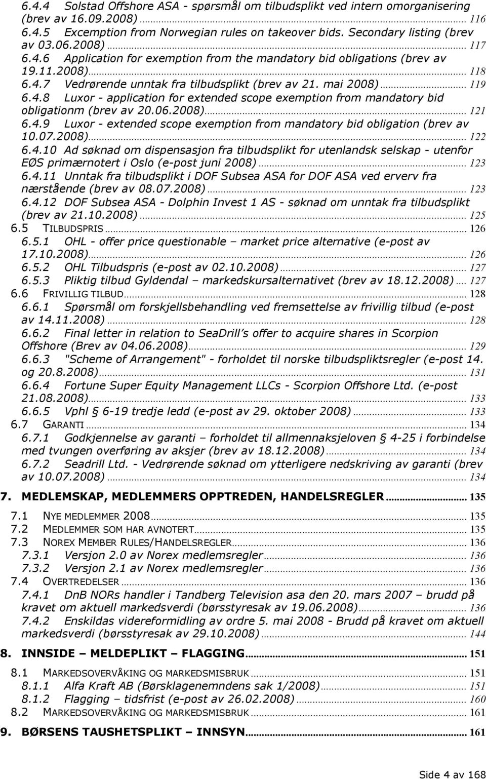 06.2008)... 121 6.4.9 Luxor - extended scope exemption from mandatory bid obligation (brev av 10.07.2008)... 122 6.4.10 Ad søknad om dispensasjon fra tilbudsplikt for utenlandsk selskap - utenfor EØS primærnotert i Oslo (e-post juni 2008).