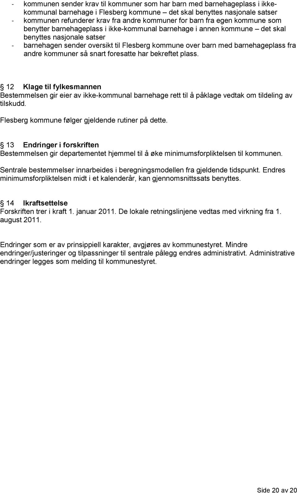 barnehageplass fra andre kommuner så snart foresatte har bekreftet plass. 12 Klage til fylkesmannen Bestemmelsen gir eier av ikke-kommunal barnehage rett til å påklage vedtak om tildeling av tilskudd.