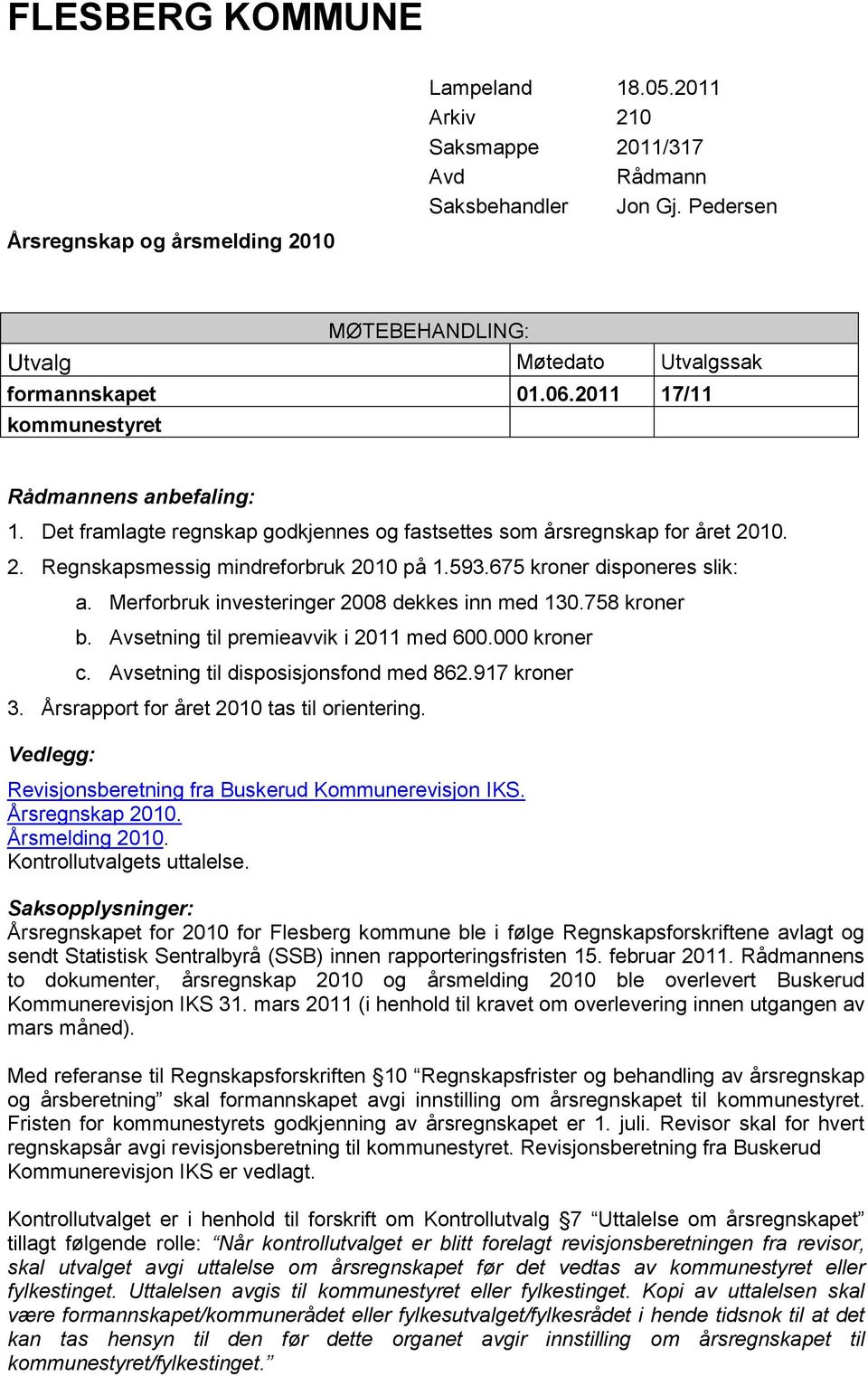 Det framlagte regnskap godkjennes og fastsettes som årsregnskap for året 2010. 2. Regnskapsmessig mindreforbruk 2010 på 1.593.675 kroner disponeres slik: a.