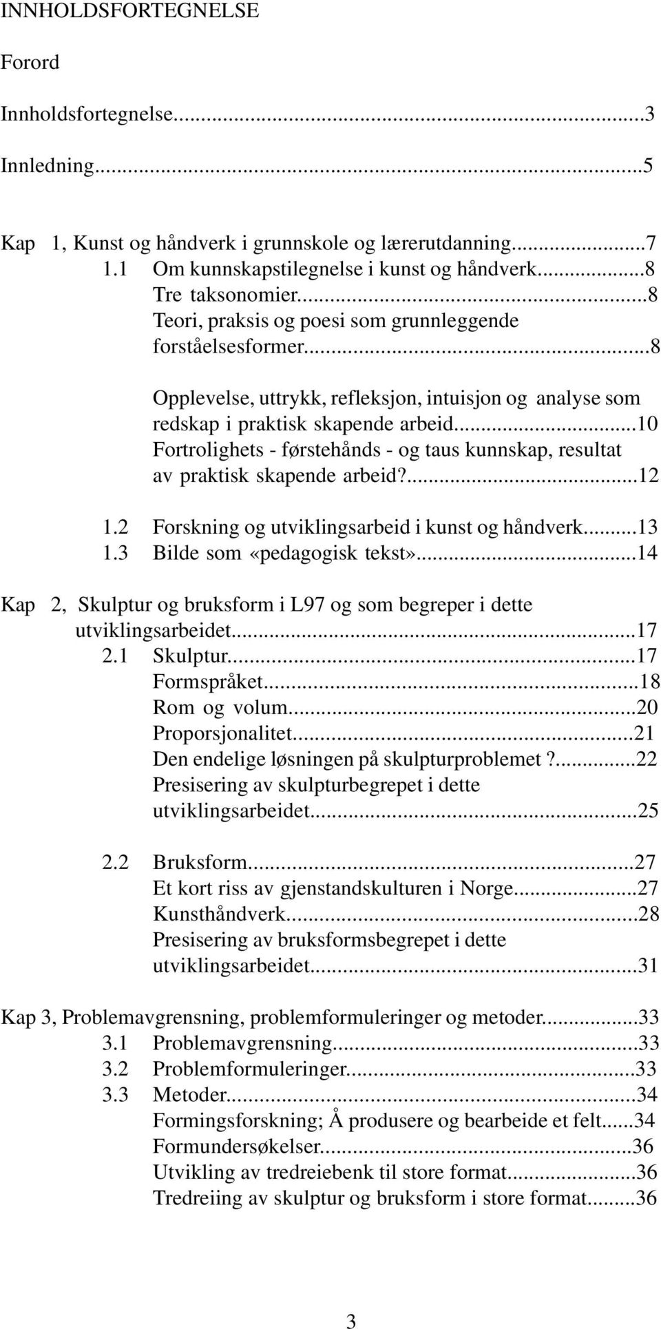 ..10 Fortrolighets - førstehånds - og taus kunnskap, resultat av praktisk skapende arbeid?...12 1.2 Forskning og utviklingsarbeid i kunst og håndverk...13 1.3 Bilde som «pedagogisk tekst».