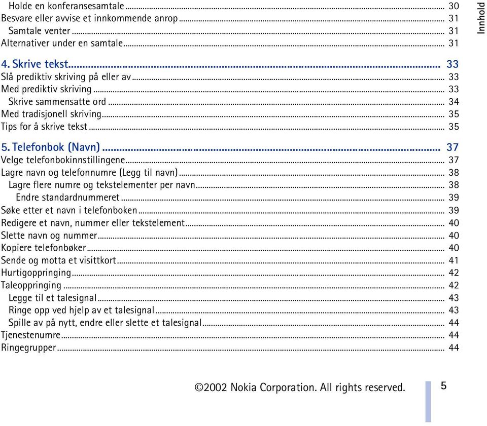 .. 37 Lagre navn og telefonnumre (Legg til navn)... 38 Lagre flere numre og tekstelementer per navn... 38 Endre standardnummeret... 39 Søke etter et navn i telefonboken.