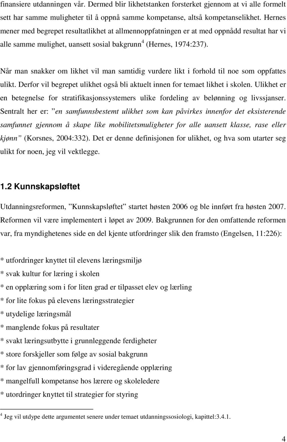 Når man snakker om likhet vil man samtidig vurdere likt i forhold til noe som oppfattes ulikt. Derfor vil begrepet ulikhet også bli aktuelt innen for temaet likhet i skolen.