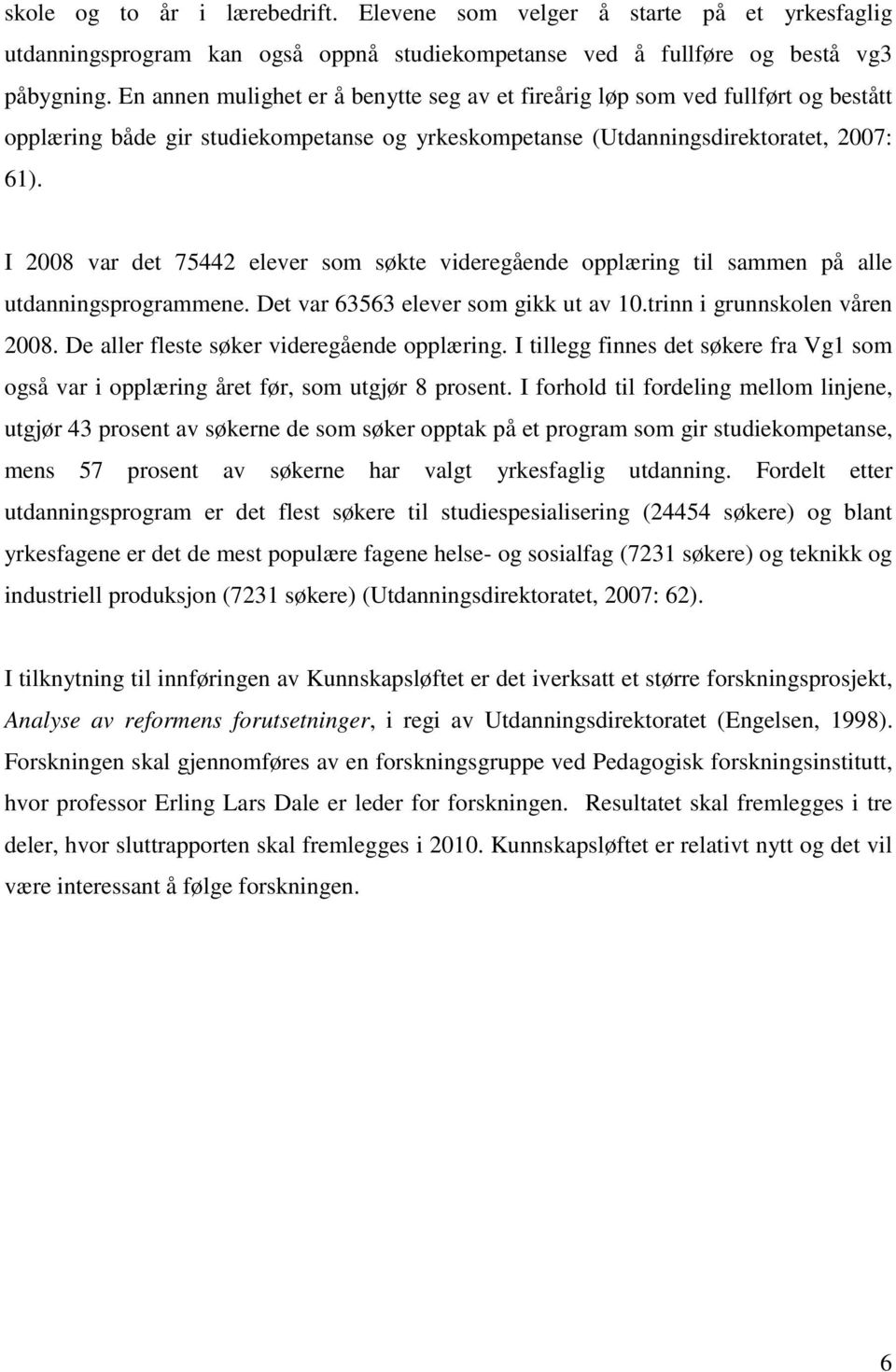 I 2008 var det 75442 elever som søkte videregående opplæring til sammen på alle utdanningsprogrammene. Det var 63563 elever som gikk ut av 10.trinn i grunnskolen våren 2008.