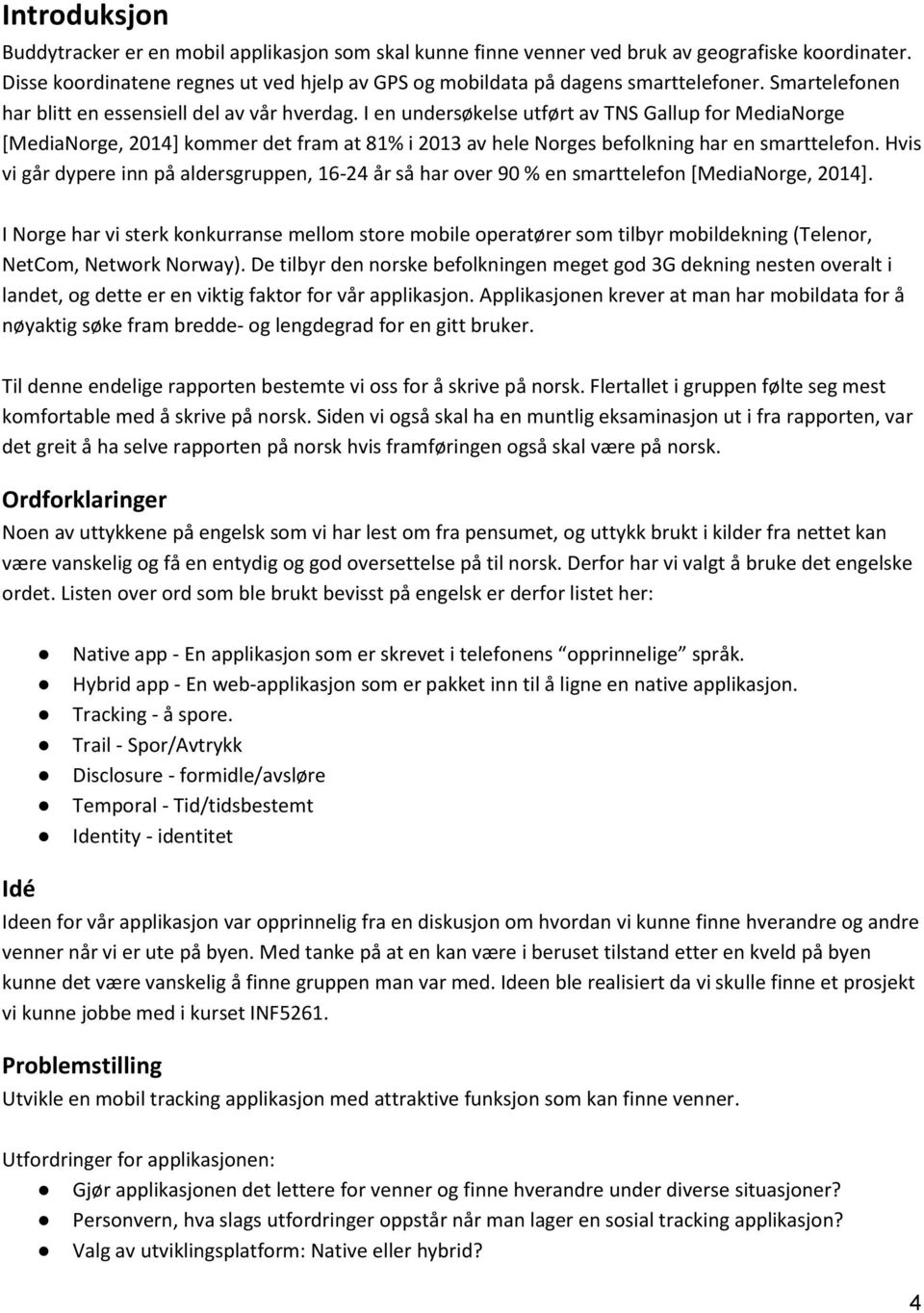 I en undersøkelse utført av TNS Gallup for MediaNorge [MediaNorge, 2014] kommer det fram at 81% i 2013 av hele Norges befolkning har en smarttelefon.