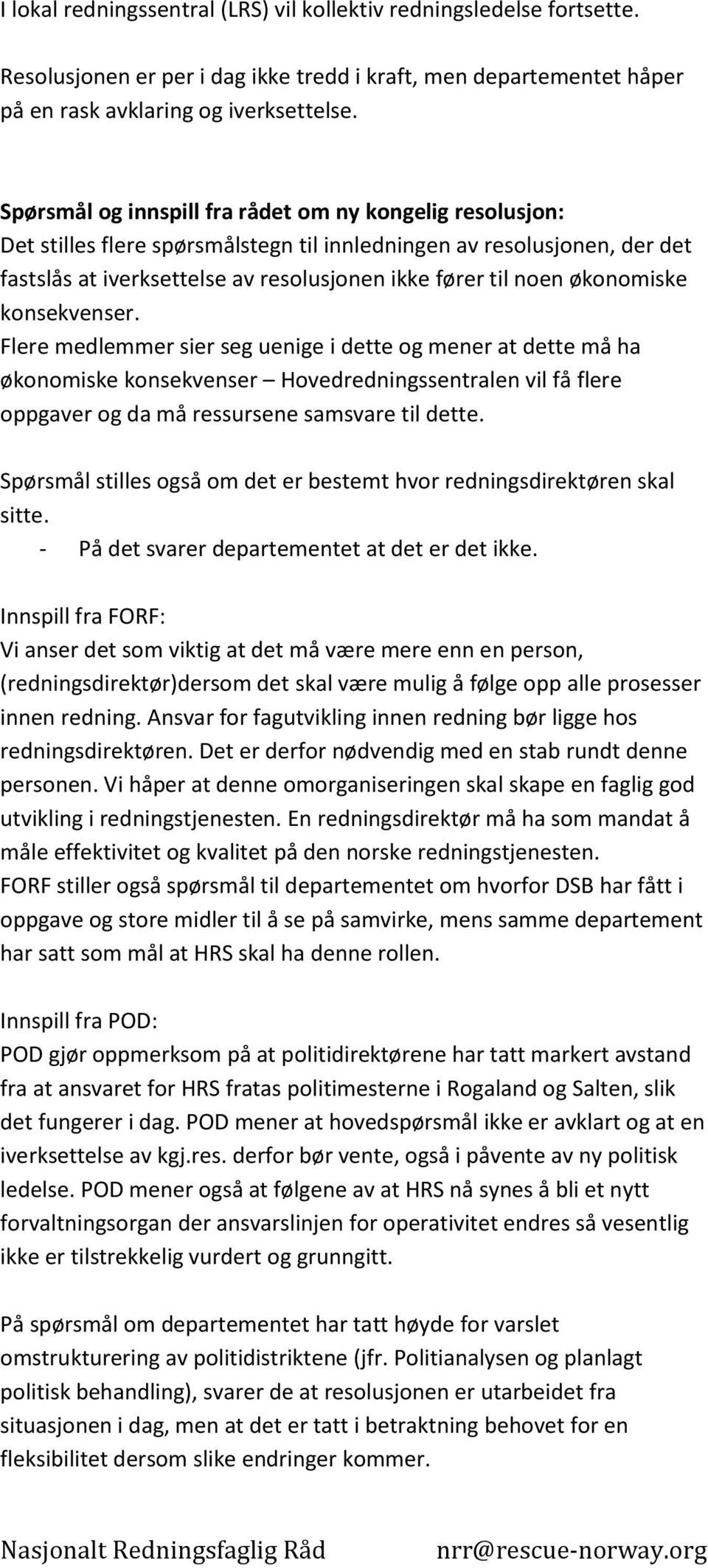 økonomiske konsekvenser. Flere medlemmer sier seg uenige i dette og mener at dette må ha økonomiske konsekvenser Hovedredningssentralen vil få flere oppgaver og da må ressursene samsvare til dette.