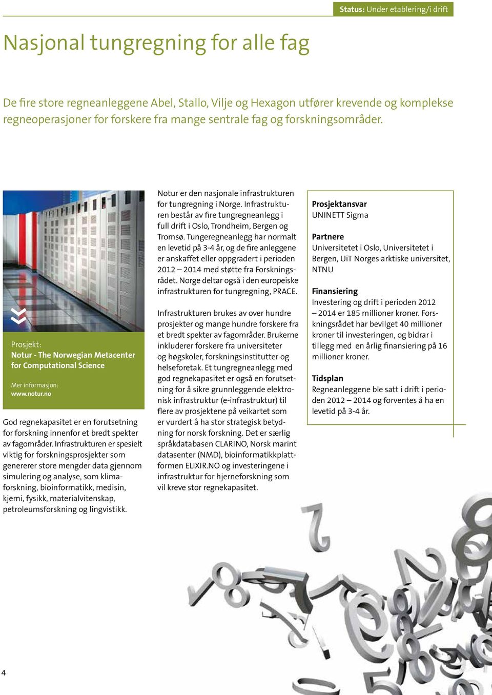 Infrastrukturen er spesielt viktig for forskningsprosjekter som genererer store mengder data gjennom simulering og analyse, som klimaforskning, bioinformatikk, medisin, kjemi, fysikk,