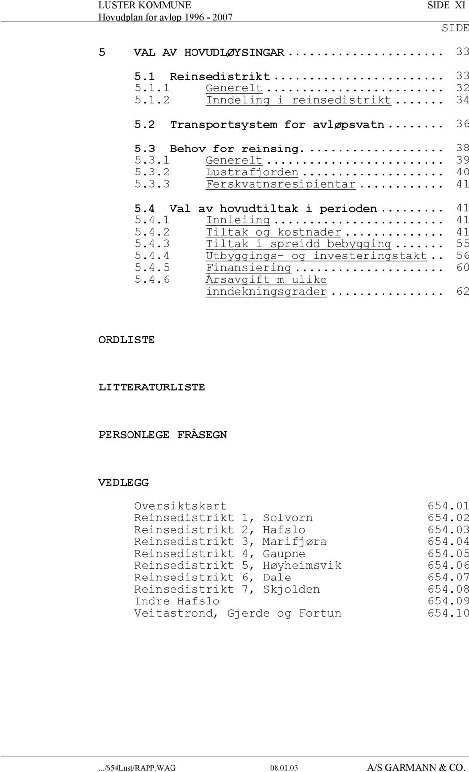 .. 41 5.4.3 Tiltak i spreidd bebygging... 55 5.4.4 Utbyggings- og investeringstakt.. 56 5.4.5 Finansiering... 60 5.4.6 Årsavgift m ulike inndekningsgrader.