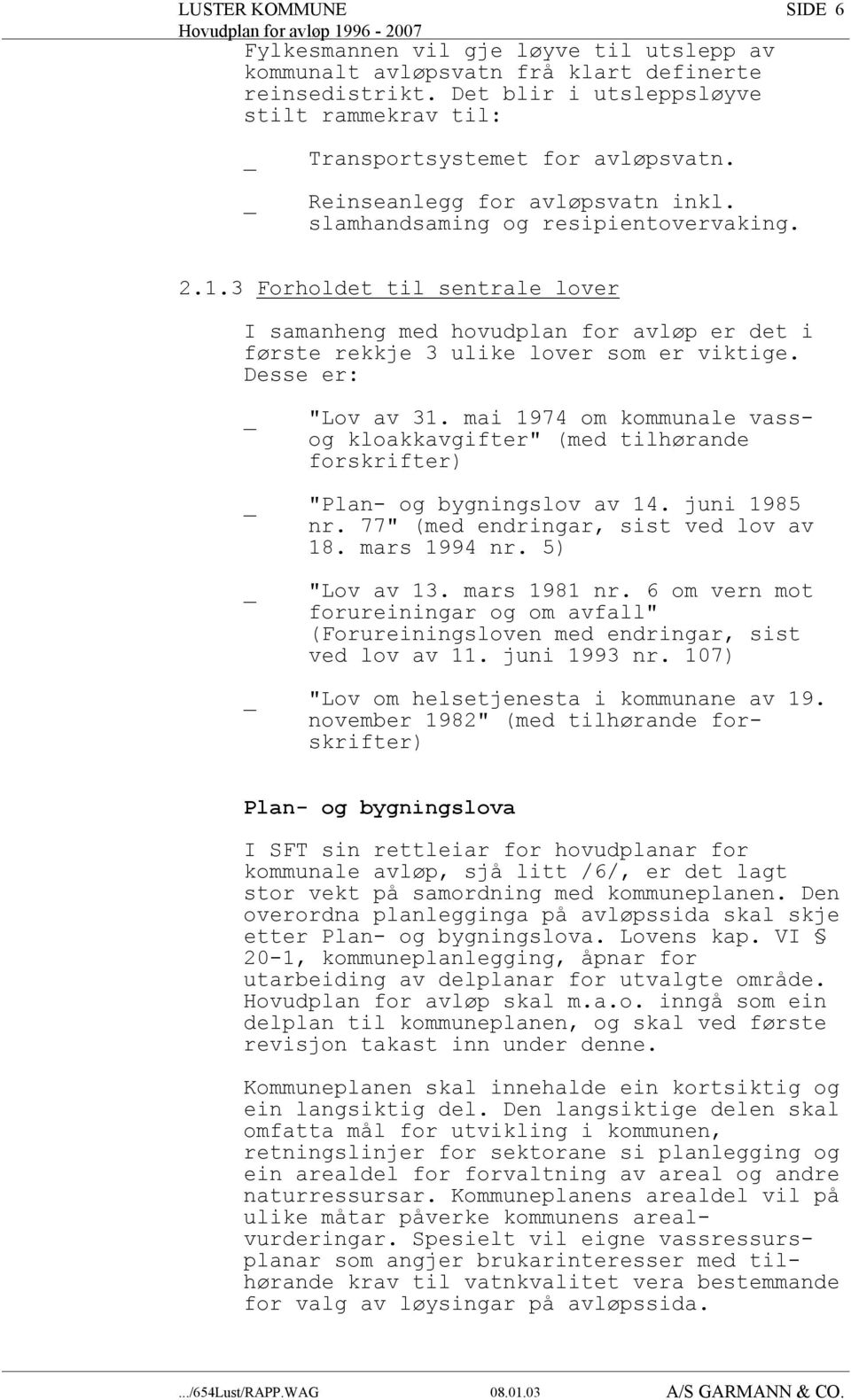 Desse er: _ "Lov av 31. mai 1974 om kommunale vassog kloakkavgifter" (med tilhørande forskrifter) _ "Plan- og bygningslov av 14. juni 1985 nr. 77" (med endringar, sist ved lov av 18. mars 1994 nr.