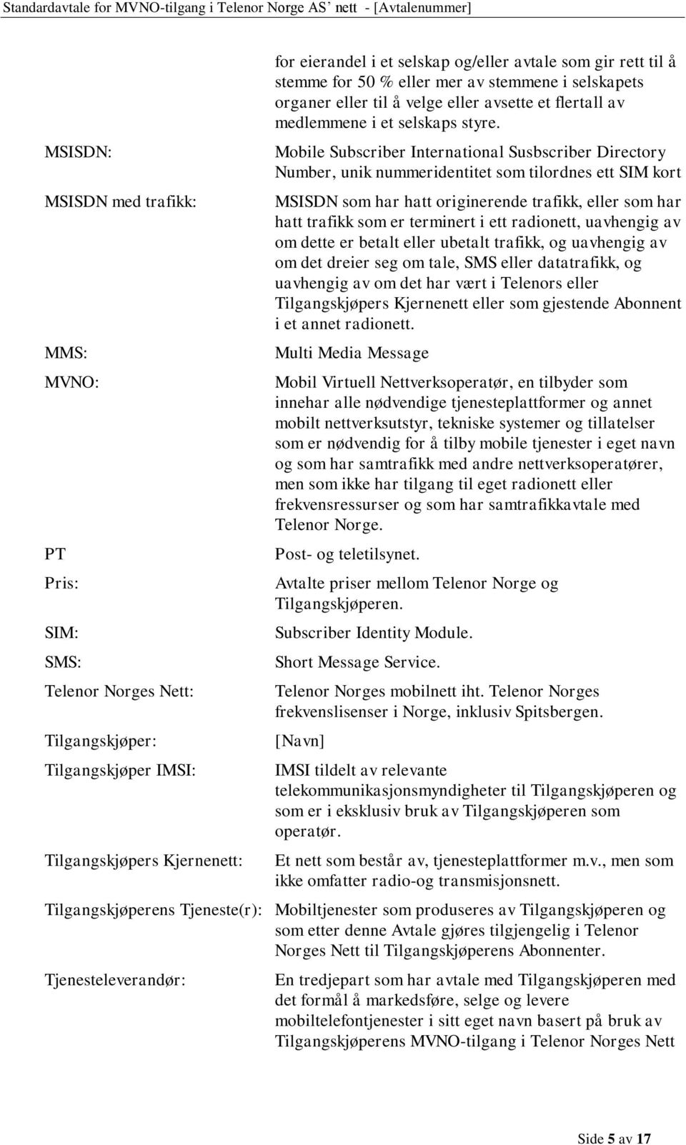 Mobile Subscriber International Susbscriber Directory Number, unik nummeridentitet som tilordnes ett SIM kort MSISDN som har hatt originerende trafikk, eller som har hatt trafikk som er terminert i