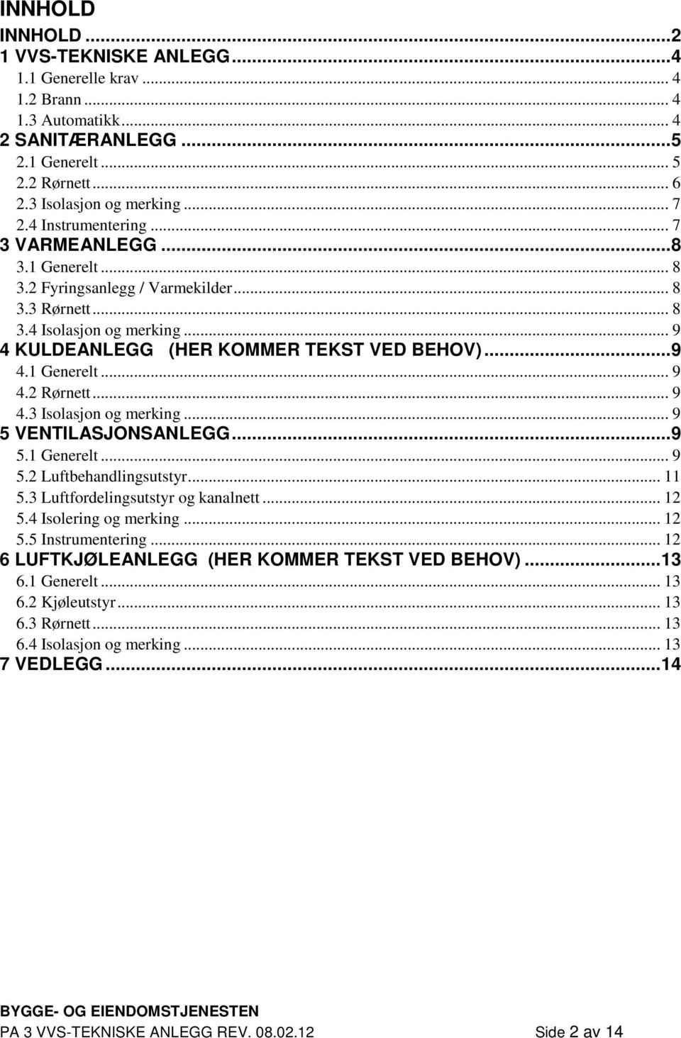 .. 9 4.3 Isolasjon og merking... 9 5 VENTILASJONSANLEGG... 9 5.1 Generelt... 9 5.2 Luftbehandlingsutstyr... 11 5.3 Luftfordelingsutstyr og kanalnett... 12 5.4 Isolering og merking... 12 5.5 Instrumentering.