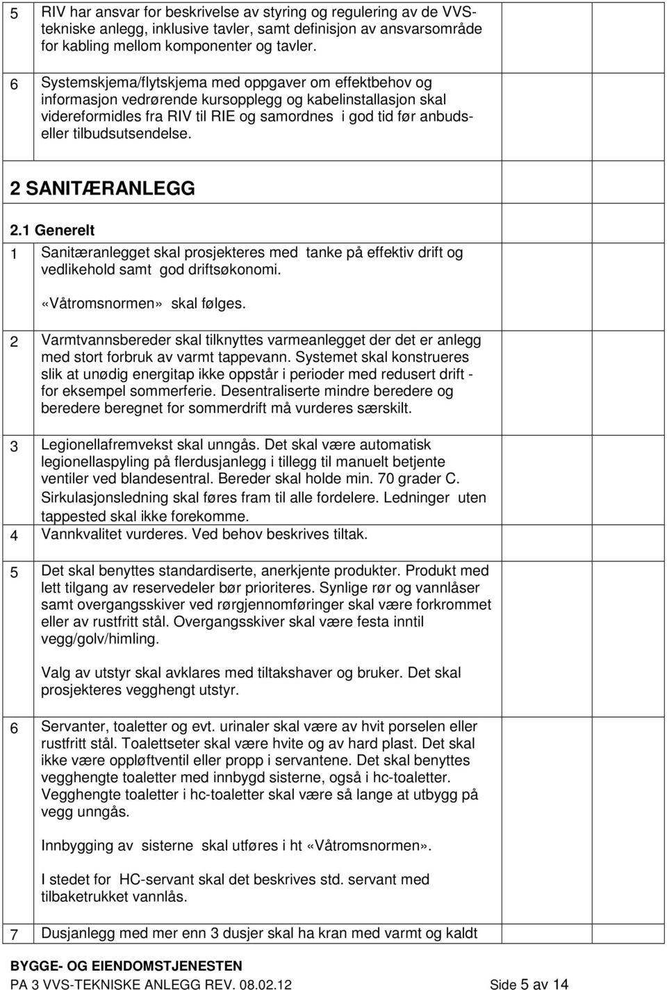 tilbudsutsendelse. 2 SANITÆRANLEGG 2.1 Generelt 1 Sanitæranlegget skal prosjekteres med tanke på effektiv drift og vedlikehold samt god driftsøkonomi. «Våtromsnormen» skal følges.