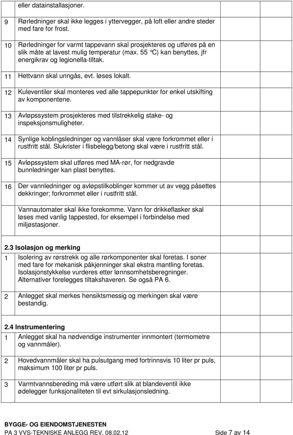 løses lokalt. 12 Kuleventiler skal monteres ved alle tappepunkter for enkel utskifting av komponentene. 13 Avløpssystem prosjekteres med tilstrekkelig stake- og inspeksjonsmuligheter.