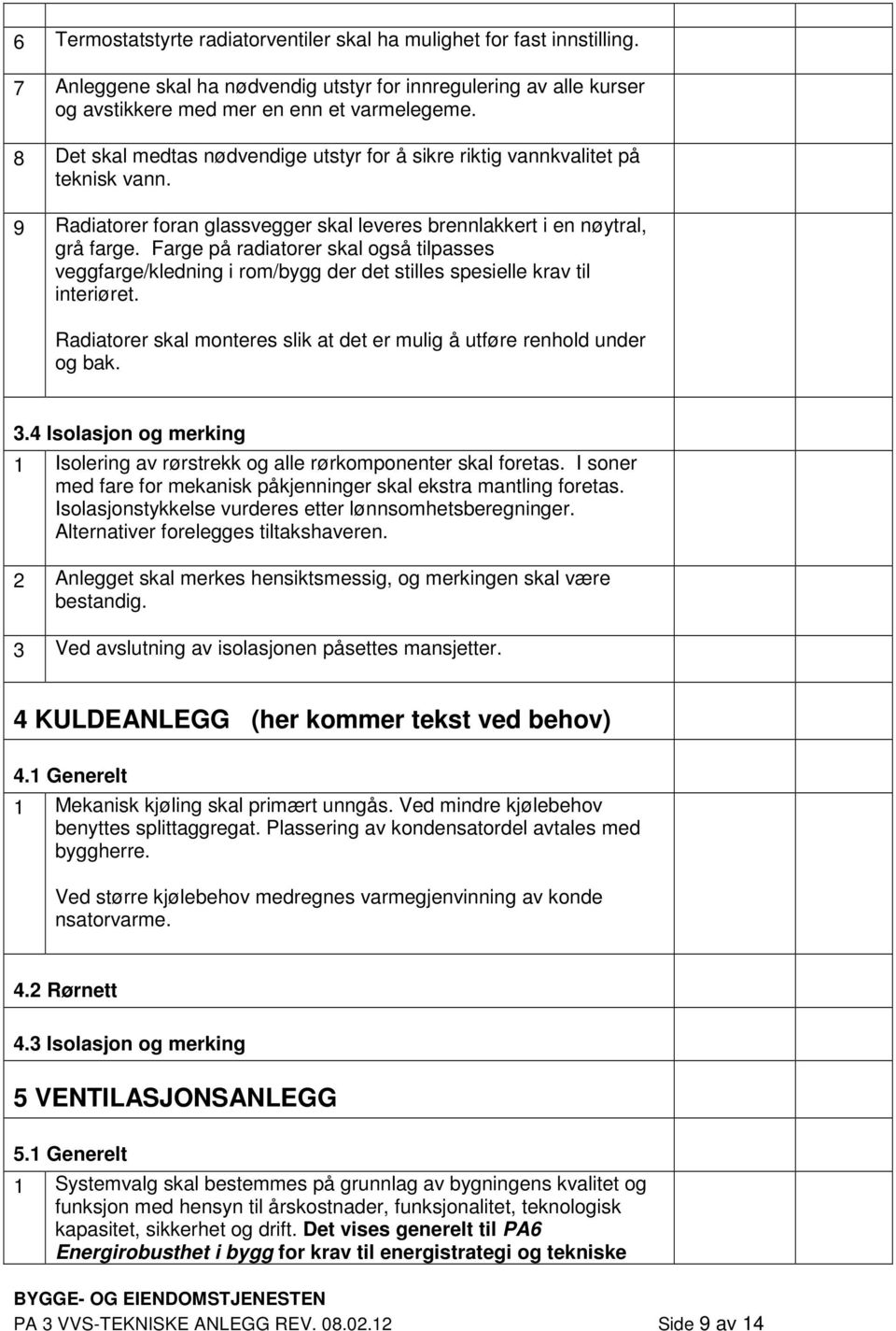 Farge på radiatorer skal også tilpasses veggfarge/kledning i rom/bygg der det stilles spesielle krav til interiøret. Radiatorer skal monteres slik at det er mulig å utføre renhold under og bak. 3.