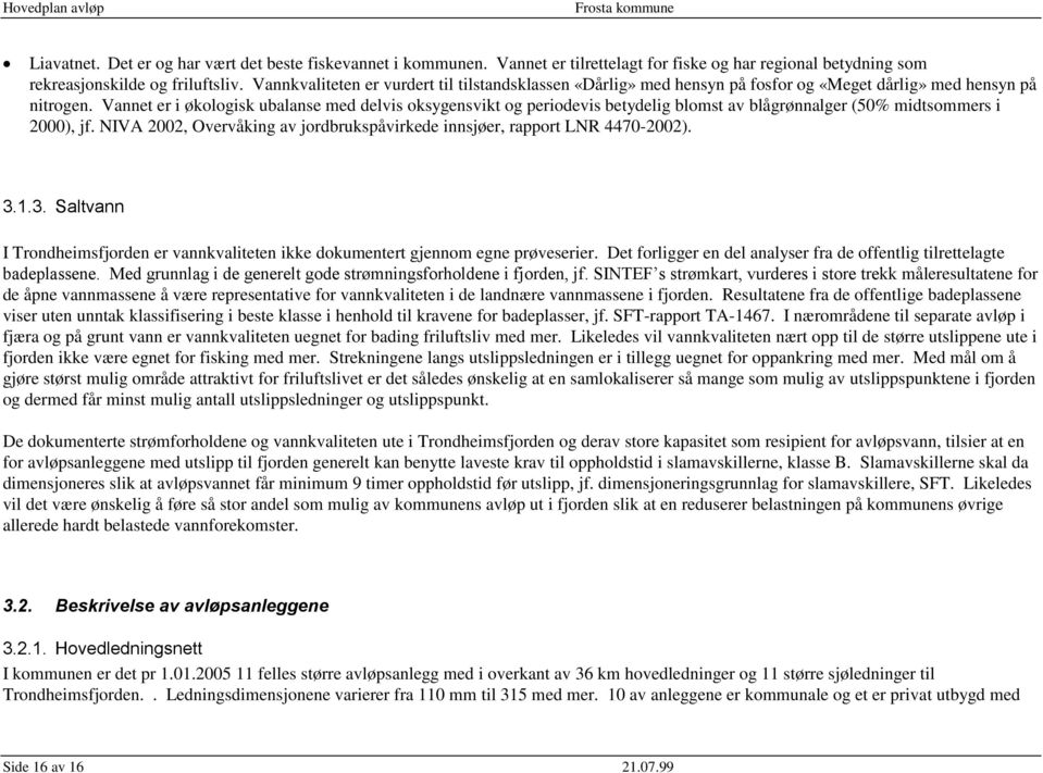 Vannet er i økologisk ubalanse med delvis oksygensvikt og periodevis betydelig blomst av blågrønnalger (50% midtsommers i 2000), jf.