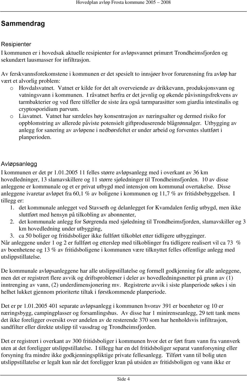 Vatnet er kilde for det alt overveiende av drikkevann, produksjonsvann og vatningsvann i kommunen.