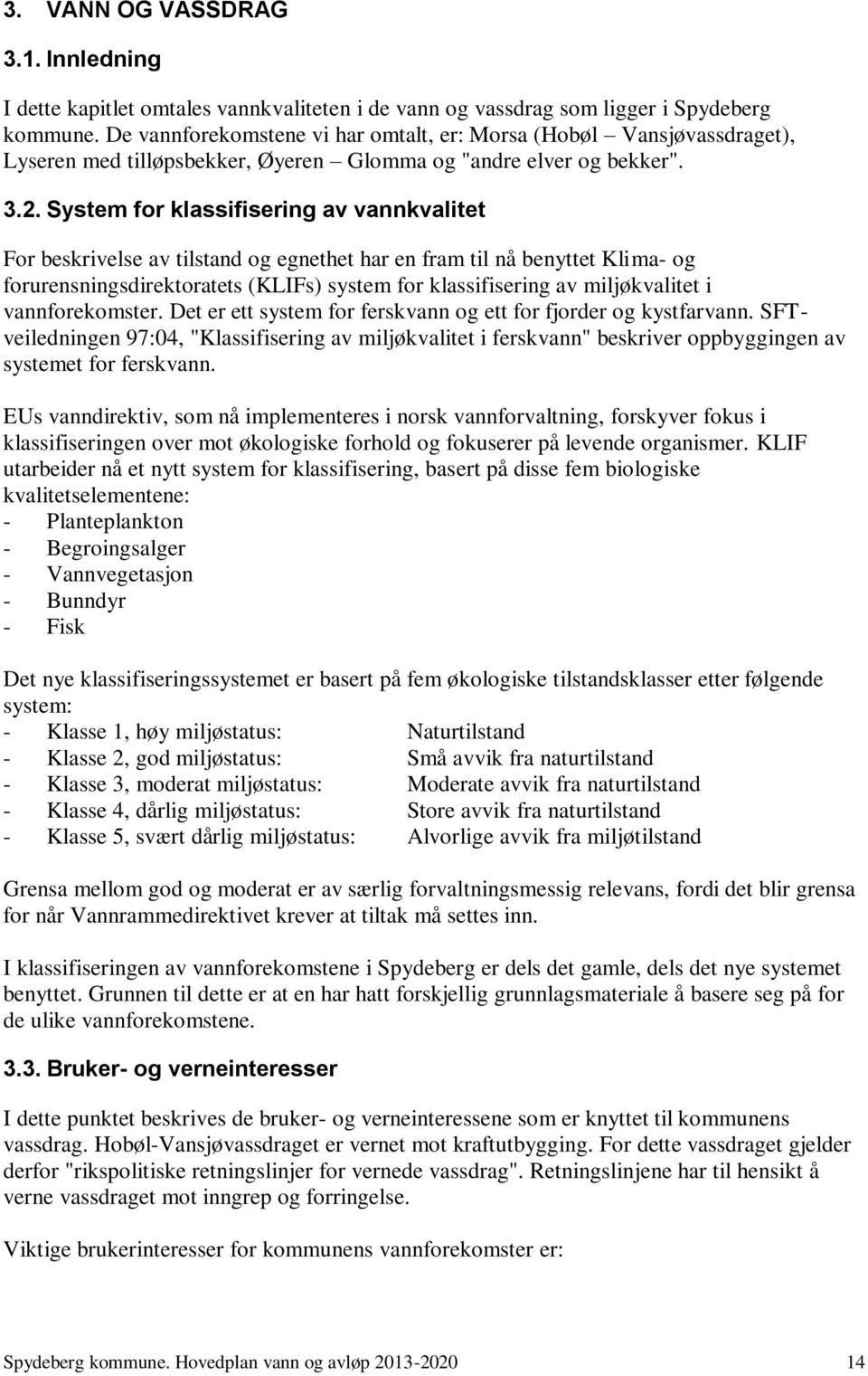 System for klassifisering av vannkvalitet For beskrivelse av tilstand og egnethet har en fram til nå benyttet Klima- og forurensningsdirektoratets (KLIFs) system for klassifisering av miljøkvalitet i