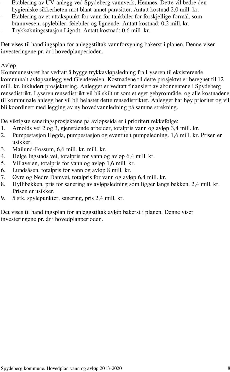 Antatt kostnad: 0,6 mill. kr. Det vises til handlingsplan for anleggstiltak vannforsyning bakerst i planen. Denne viser investeringene pr. år i hovedplanperioden.