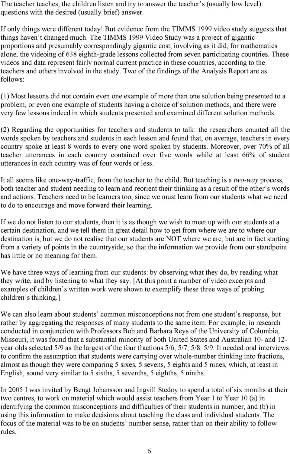 The TIMMS 1999 Video Study was a project of gigantic proportions and presumably correspondingly gigantic cost, involving as it did, for mathematics alone, the videoing of 638 eighth-grade lessons