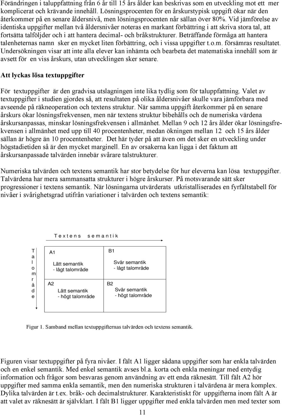 Vid jämförelse av identiska uppgifter mellan två åldersnivåer noteras en markant förbättring i att skriva stora tal, att fortsätta talföljder och i att hantera decimal- och bråkstrukturer.