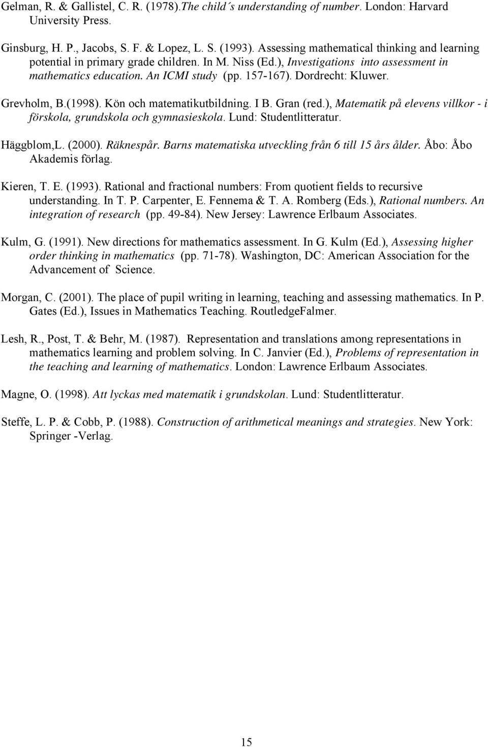 Dordrecht: Kluwer. Grevholm, B.(1998). Kön och matematikutbildning. I B. Gran (red.), Matematik på elevens villkor - i förskola, grundskola och gymnasieskola. Lund: Studentlitteratur. Häggblom,L.