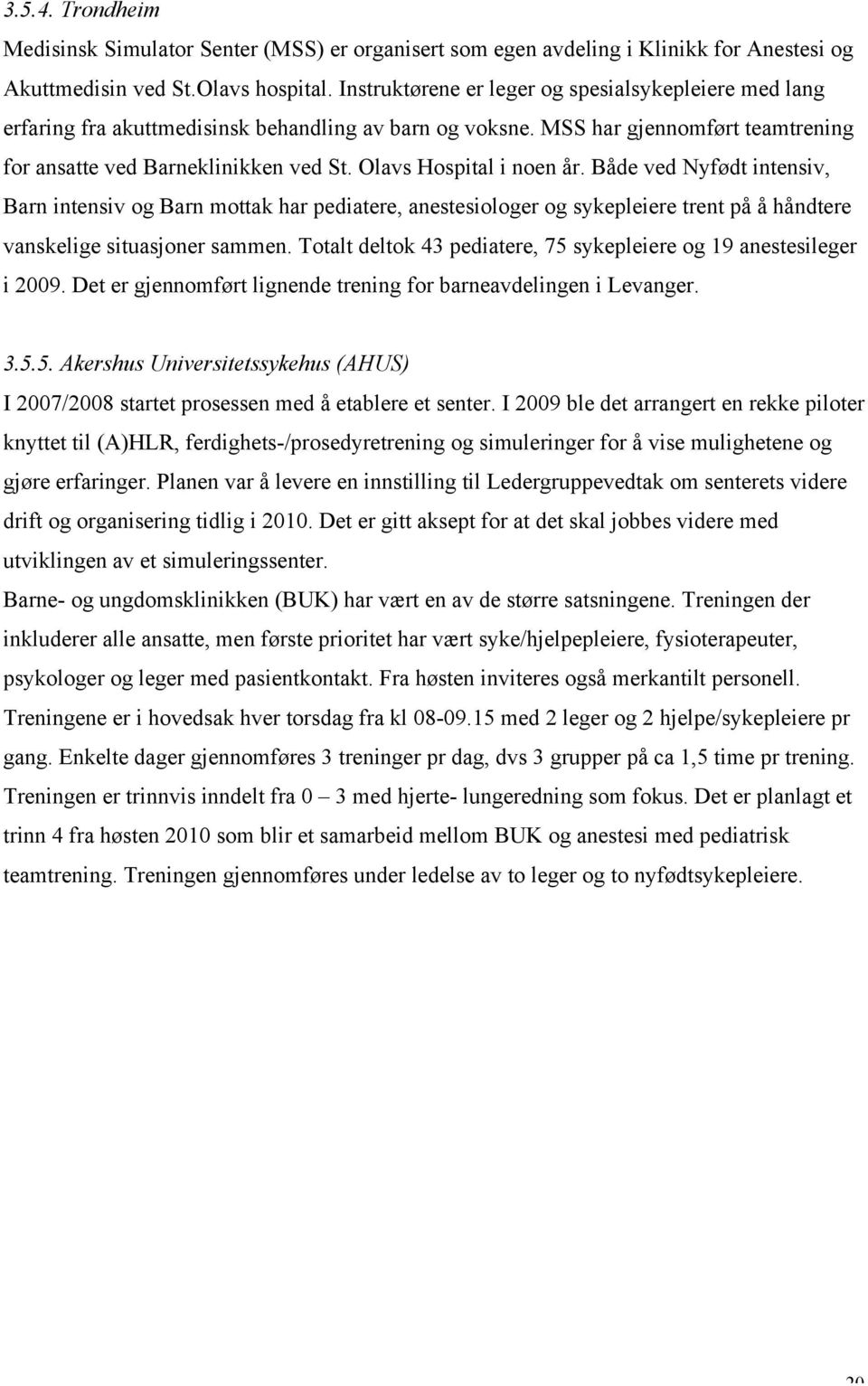 Olavs Hospital i noen år. Både ved Nyfødt intensiv, Barn intensiv og Barn mottak har pediatere, anestesiologer og sykepleiere trent på å håndtere vanskelige situasjoner sammen.