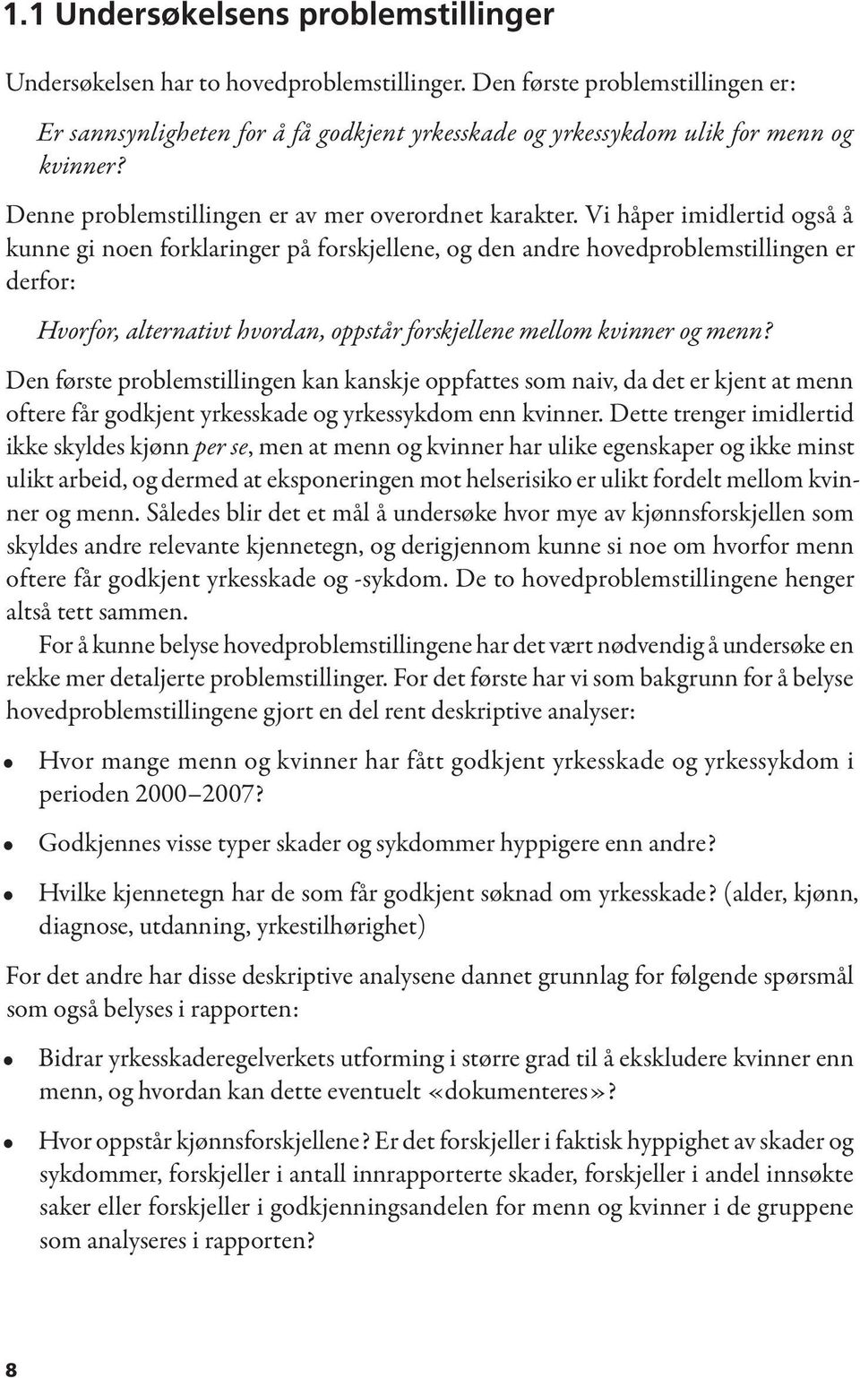 Vi håper imidlertid også å kunne gi noen forklaringer på forskjellene, og den andre hovedproblemstillingen er derfor: Hvorfor, alternativt hvordan, oppstår forskjellene mellom kvinner og menn?