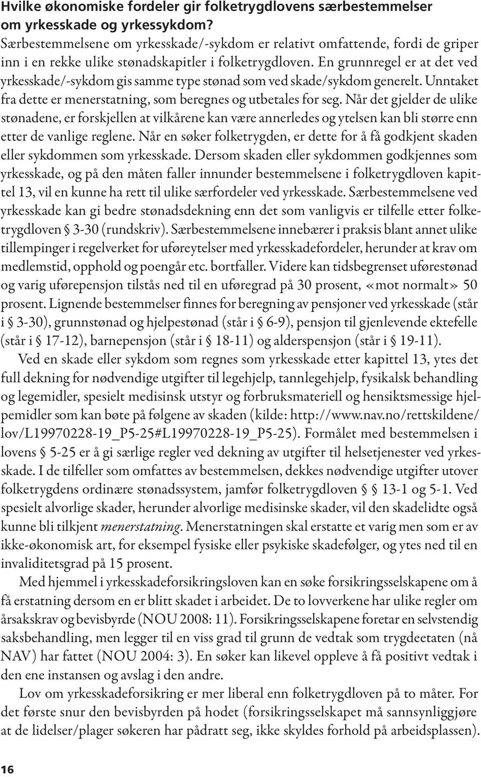 En grunnregel er at det ved yrkesskade/-sykdom gis samme type stønad som ved skade/sykdom generelt. Unntaket fra dette er menerstatning, som beregnes og utbetales for seg.