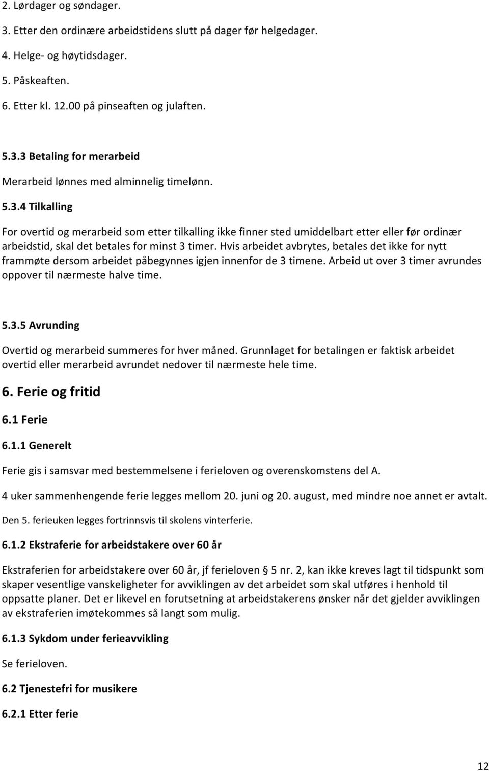 Hvis arbeidet avbrytes, betales det ikke for nytt frammøte dersom arbeidet påbegynnes igjen innenfor de 3 timene. Arbeid ut over 3 timer avrundes oppover til nærmeste halve time. 5.3.5 Avrunding Overtid og merarbeid summeres for hver måned.