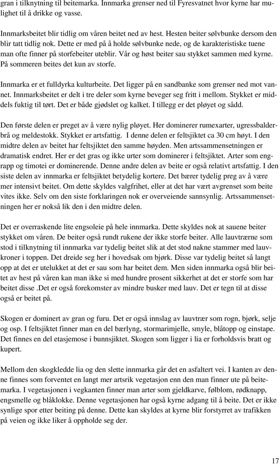 Vår og høst beiter sau stykket sammen med kyrne. På sommeren beites det kun av storfe. Innmarka er et fulldyrka kulturbeite. Det ligger på en sandbanke som grenser ned mot vannet.