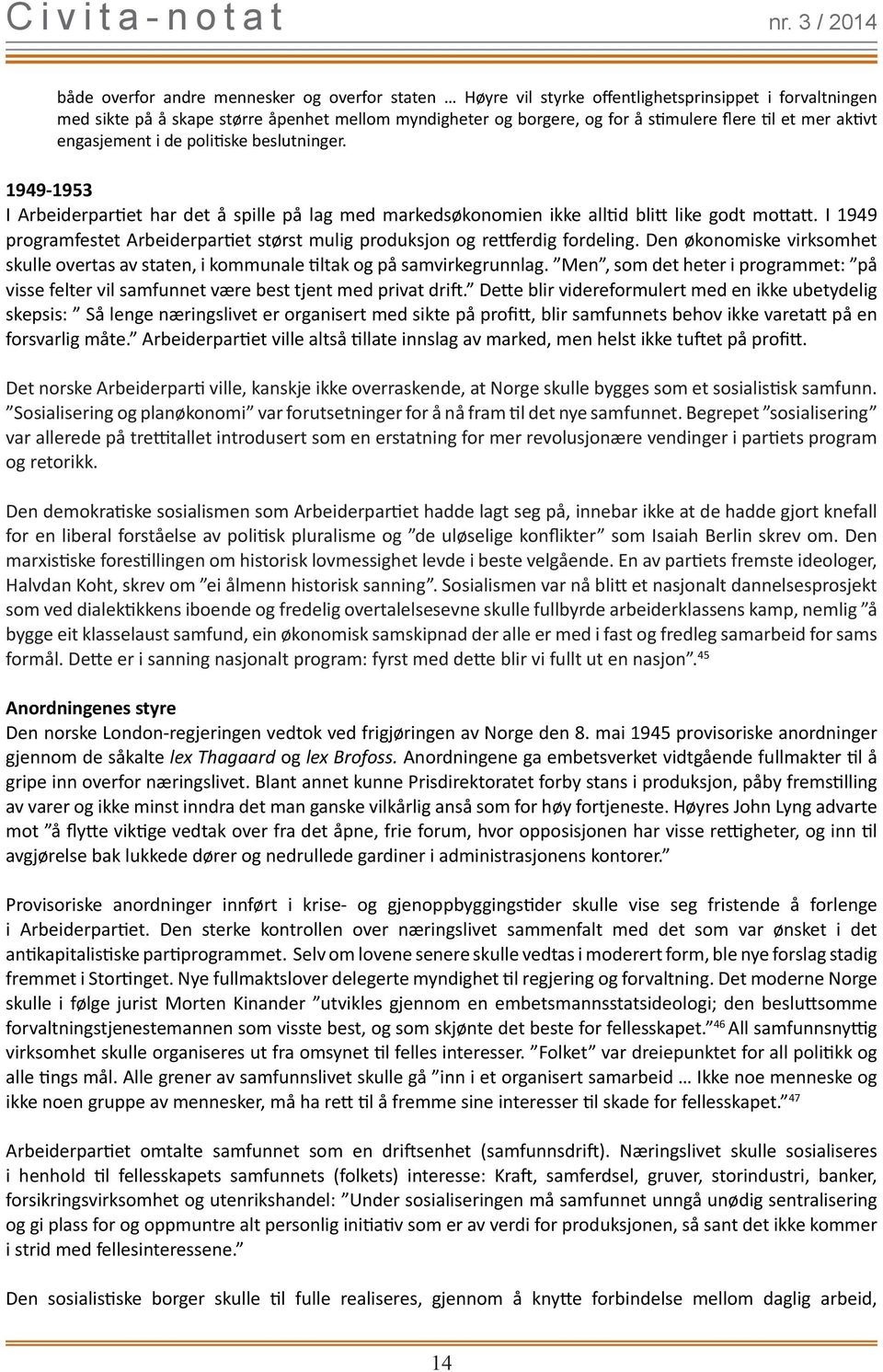 I 1949 programfestet Arbeiderpartiet størst mulig produksjon og rettferdig fordeling. Den økonomiske virksomhet skulle overtas av staten, i kommunale tiltak og på samvirkegrunnlag.