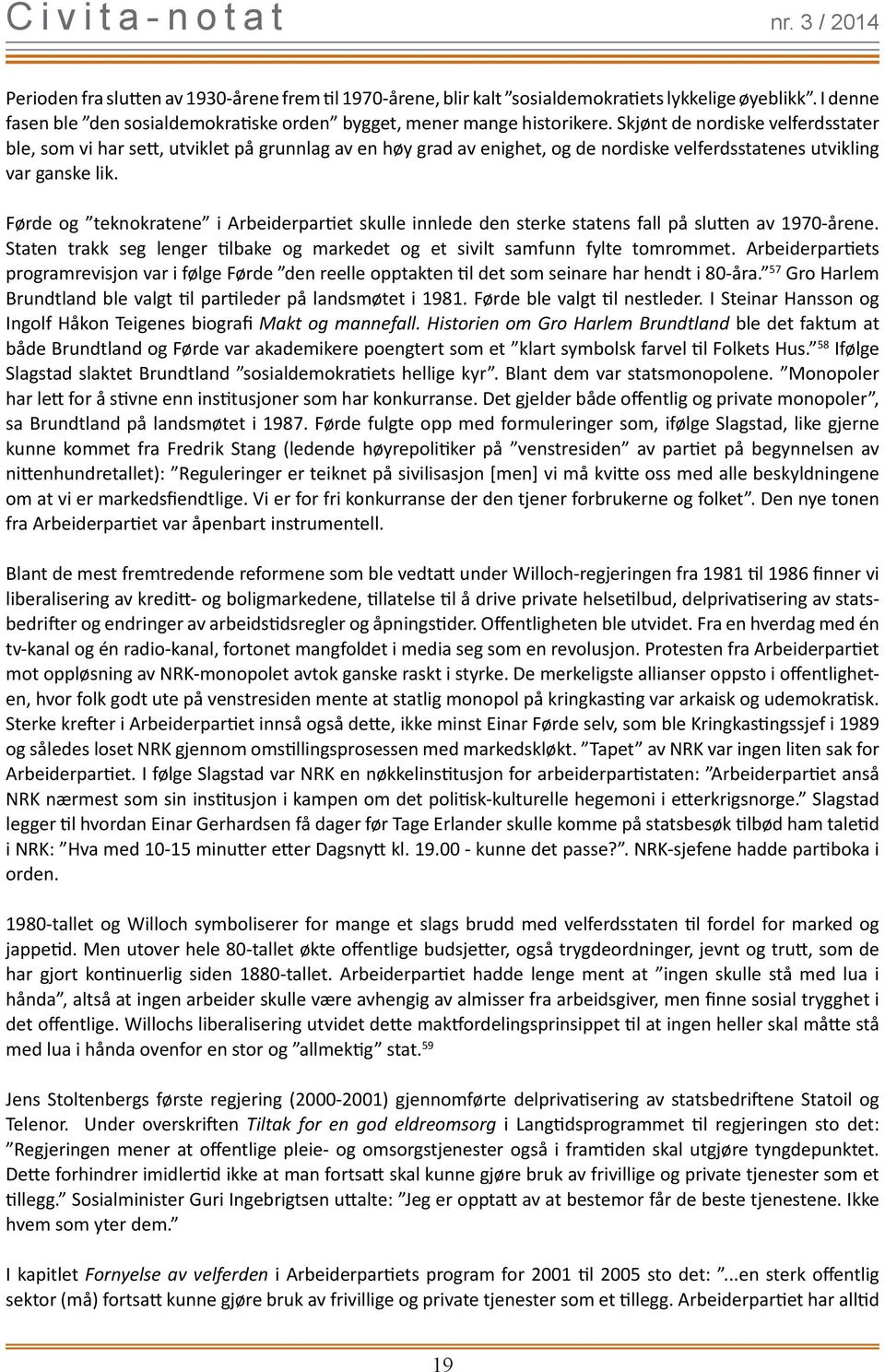 Førde og teknokratene i Arbeiderpartiet skulle innlede den sterke statens fall på slutten av 1970-årene. Staten trakk seg lenger tilbake og markedet og et sivilt samfunn fylte tomrommet.