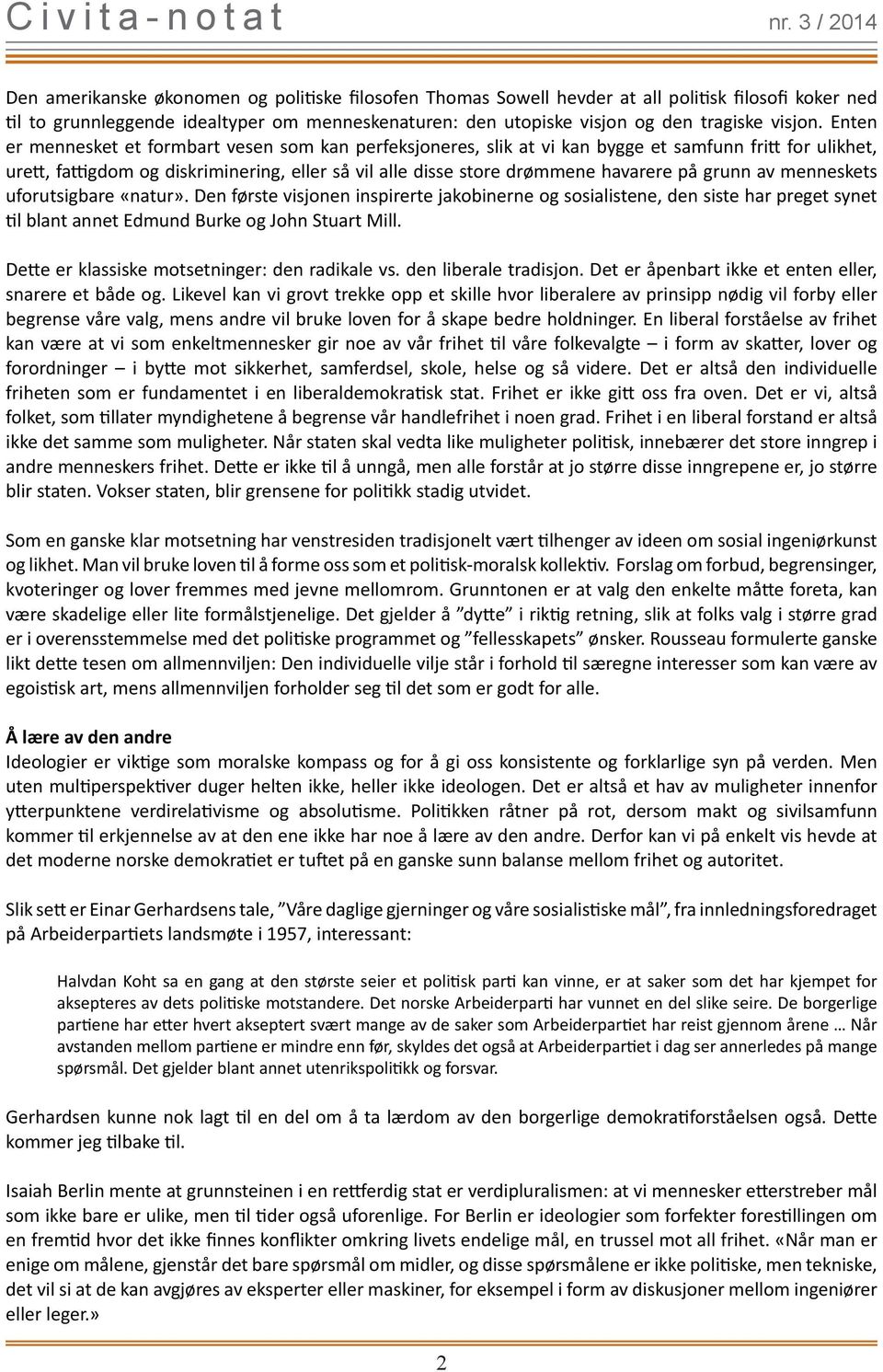 grunn av menneskets uforutsigbare «natur». Den første visjonen inspirerte jakobinerne og sosialistene, den siste har preget synet til blant annet Edmund Burke og John Stuart Mill.