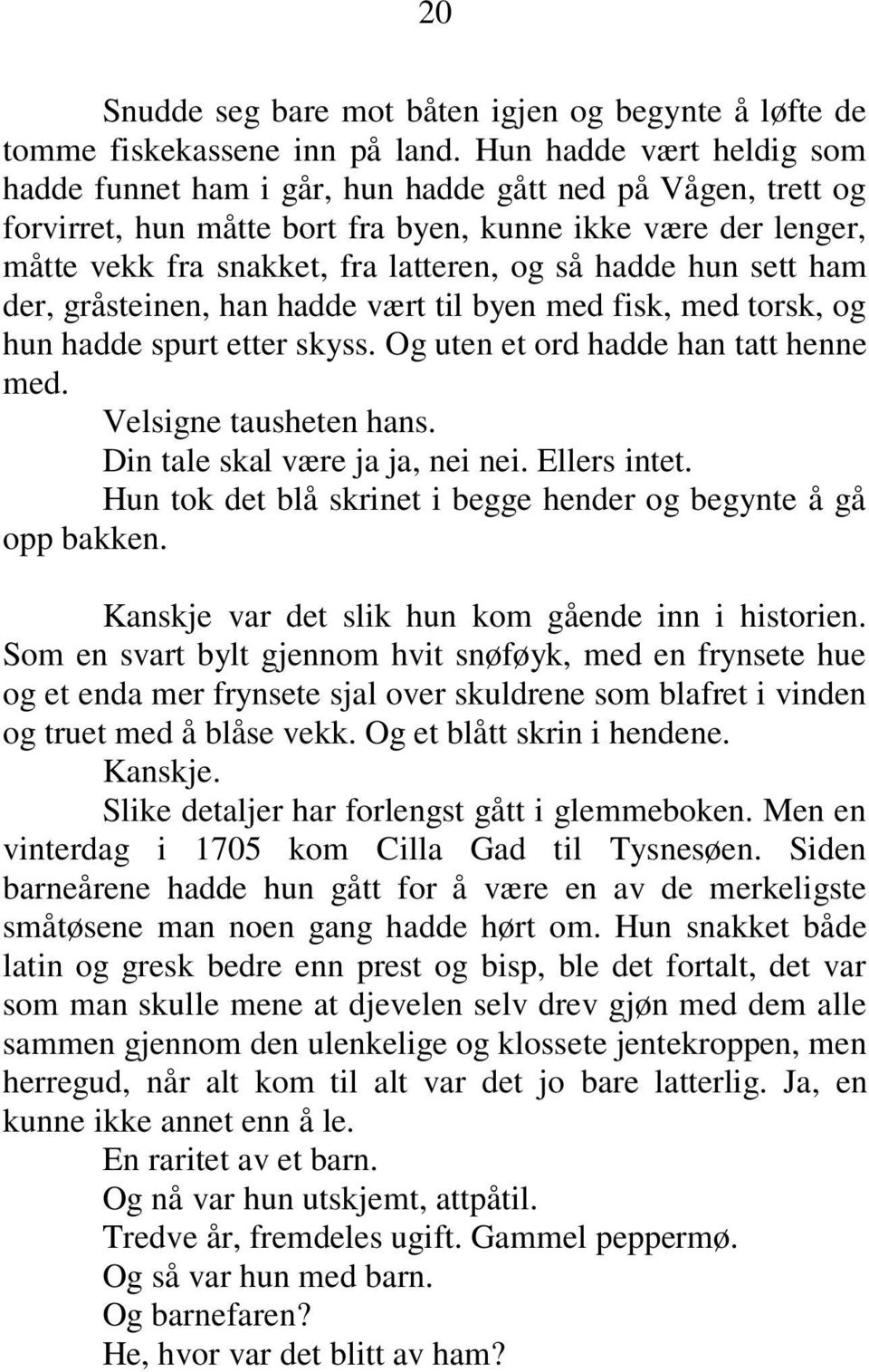 hadde hun sett ham der, gråsteinen, han hadde vært til byen med fisk, med torsk, og hun hadde spurt etter skyss. Og uten et ord hadde han tatt henne med. Velsigne tausheten hans.