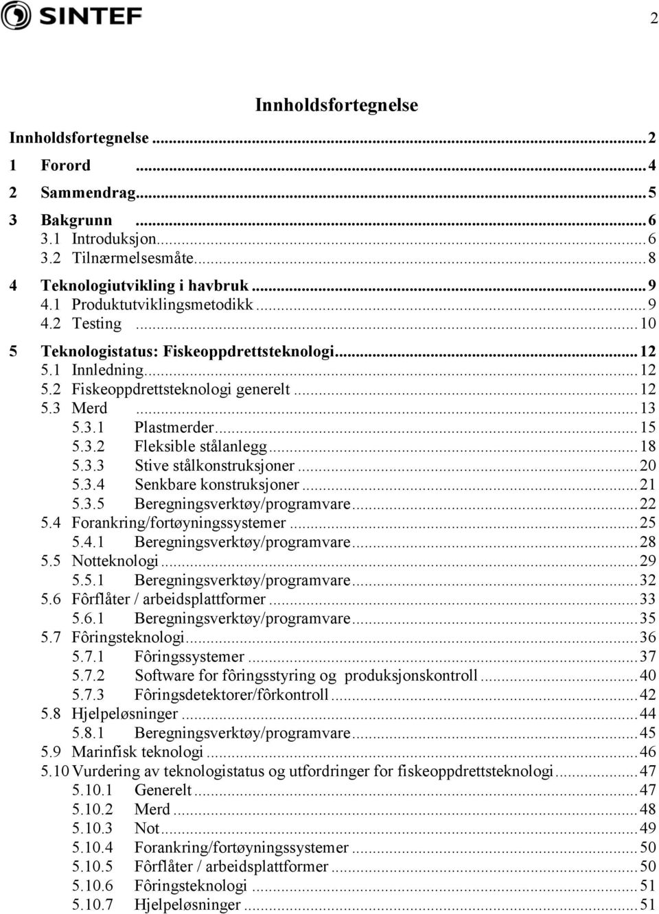 ..18 5.3.3 Stive stålkonstruksjoner...20 5.3.4 Senkbare konstruksjoner...21 5.3.5 Beregningsverktøy/programvare...22 5.4 Forankring/fortøyningssystemer...25 5.4.1 Beregningsverktøy/programvare...28 5.