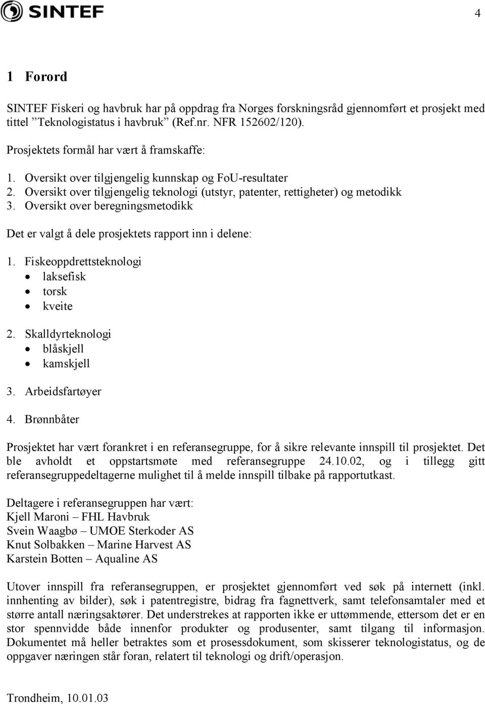 Oversikt over beregningsmetodikk Det er valgt å dele prosjektets rapport inn i delene: 1. Fiskeoppdrettsteknologi laksefisk torsk kveite 2. Skalldyrteknologi blåskjell kamskjell 3. Arbeidsfartøyer 4.