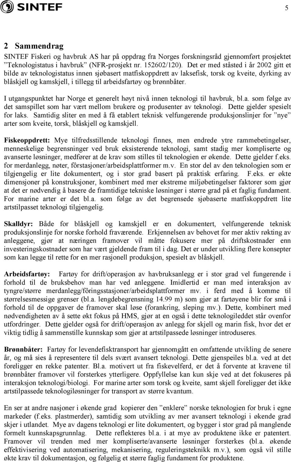 brønnbåter. I utgangspunktet har Norge et generelt høyt nivå innen teknologi til havbruk, bl.a. som følge av det samspillet som har vært mellom brukere og produsenter av teknologi.