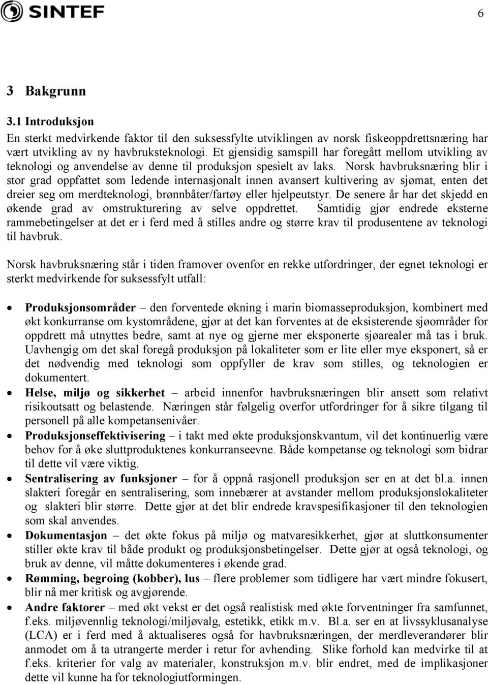 Norsk havbruksnæring blir i stor grad oppfattet som ledende internasjonalt innen avansert kultivering av sjømat, enten det dreier seg om merdteknologi, brønnbåter/fartøy eller hjelpeutstyr.