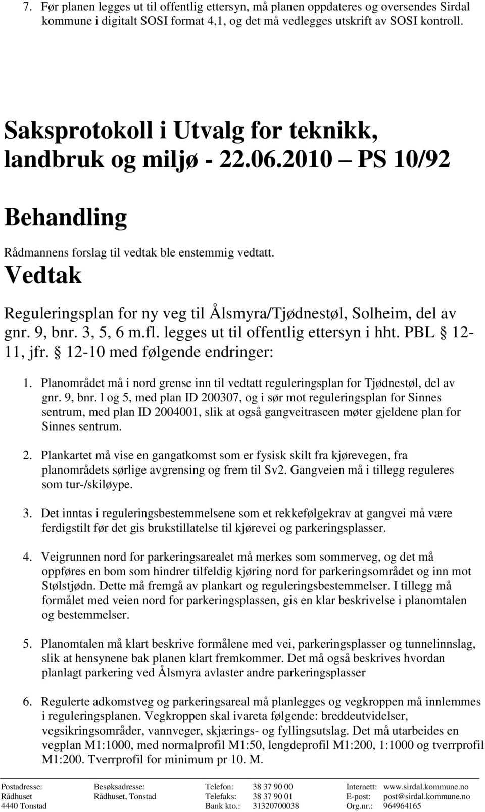 Vedtak Reguleringsplan for ny veg til Ålsmyra/Tjødnestøl, Solheim, del av gnr. 9, bnr. 3, 5, 6 m.fl. legges ut til offentlig ettersyn i hht. PBL 12-11, jfr. 12-10 med følgende endringer: 1.