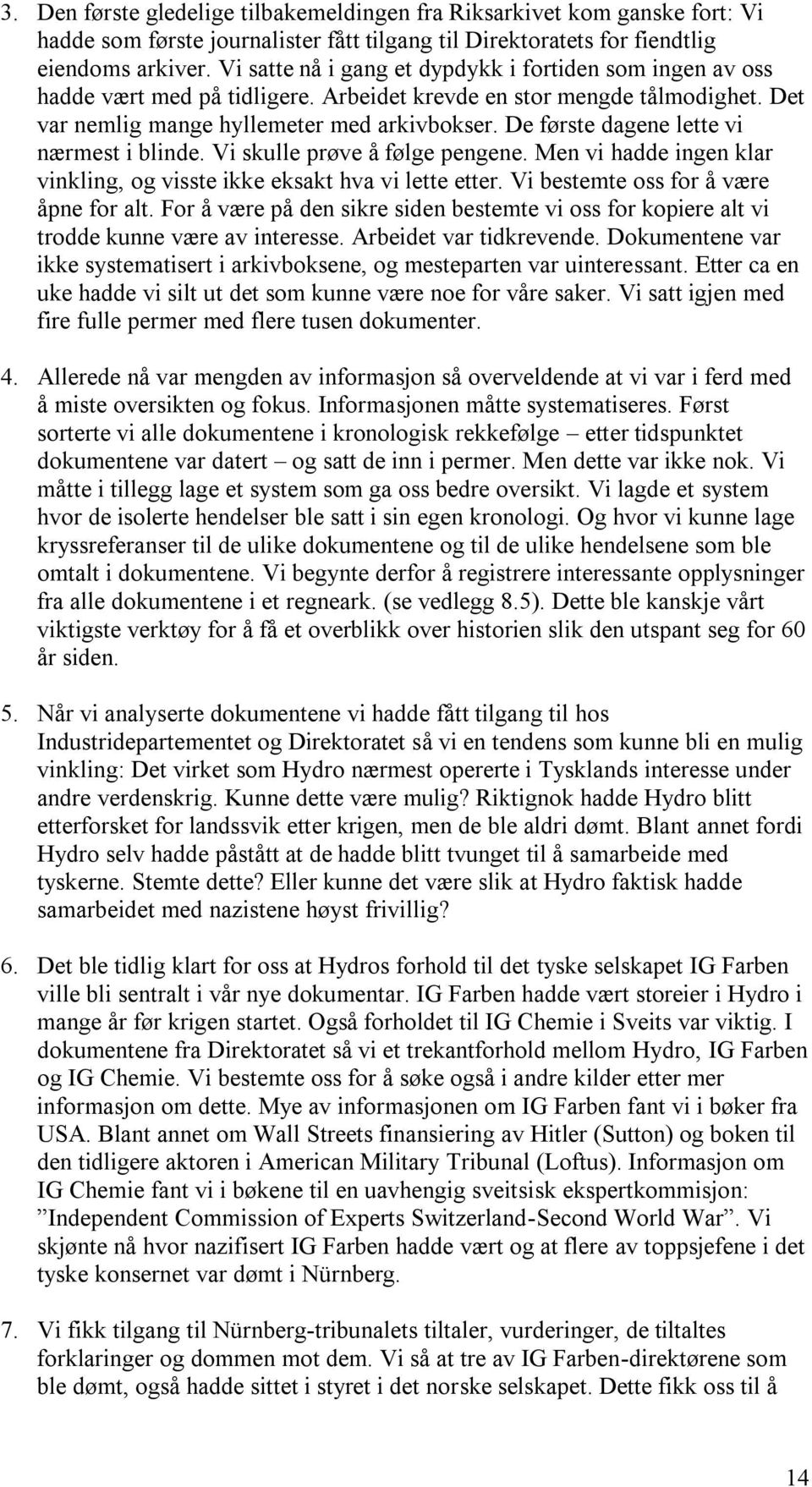 De første dagene lette vi nærmest i blinde. Vi skulle prøve å følge pengene. Men vi hadde ingen klar vinkling, og visste ikke eksakt hva vi lette etter. Vi bestemte oss for å være åpne for alt.