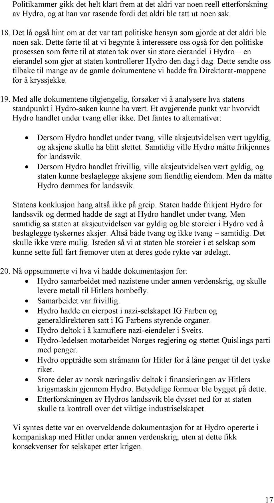 Dette førte til at vi begynte å interessere oss også for den politiske prosessen som førte til at staten tok over sin store eierandel i Hydro en eierandel som gjør at staten kontrollerer Hydro den