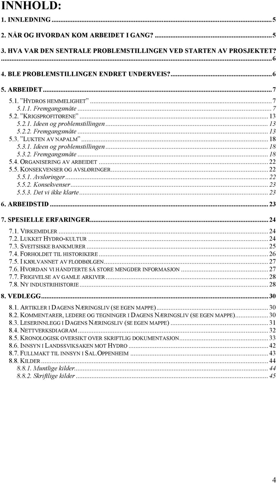 ORGANISERING AV ARBEIDET... 22 5.5. KONSEKVENSER OG AVSLØRINGER... 22 5.5.1. Avsløringer... 22 5.5.2. Konsekvenser... 23 5.5.3. Det vi ikke klarte... 23 6. ARBEIDSTID... 23 7. SPESIELLE ERFARINGER.