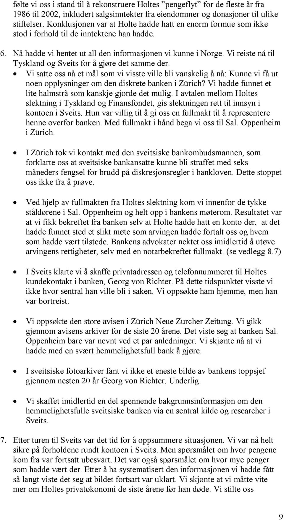 Vi reiste nå til Tyskland og Sveits for å gjøre det samme der. Vi satte oss nå et mål som vi visste ville bli vanskelig å nå: Kunne vi få ut noen opplysninger om den diskrete banken i Zürich?