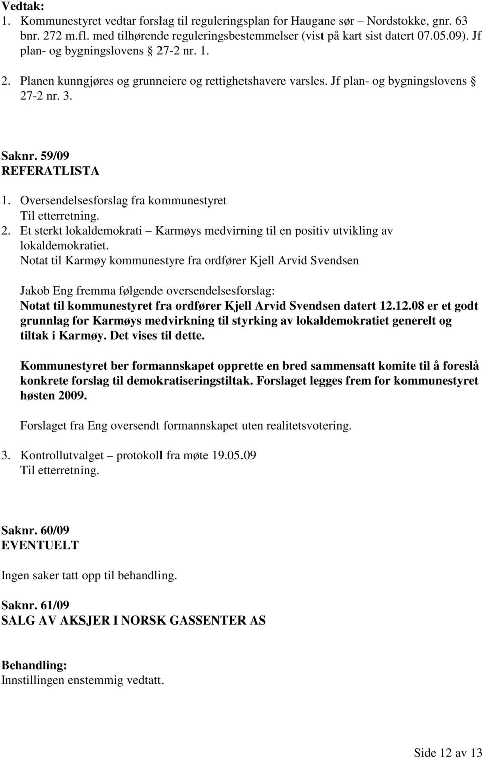 Oversendelsesforslag fra kommunestyret Til etterretning. 2. Et sterkt lokaldemokrati Karmøys medvirning til en positiv utvikling av lokaldemokratiet.