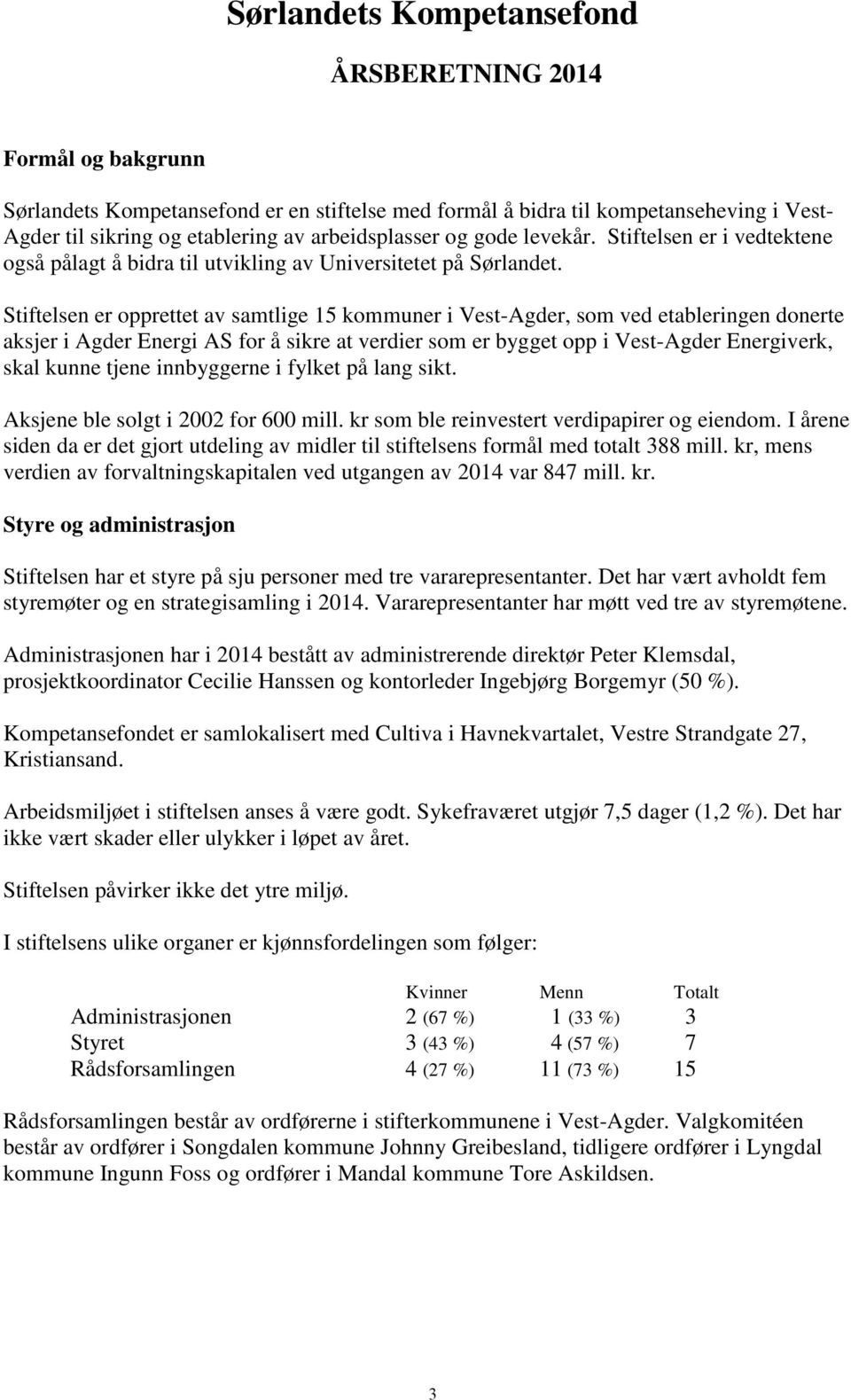 Stiftelsen er opprettet av samtlige 15 kommuner i Vest-Agder, som ved etableringen donerte aksjer i Agder Energi AS for å sikre at verdier som er bygget opp i Vest-Agder Energiverk, skal kunne tjene