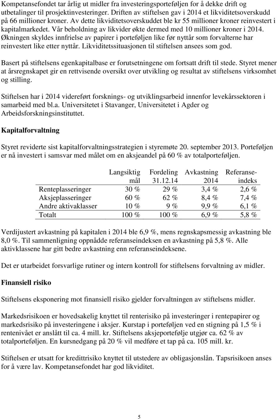 Vår beholdning av likvider økte dermed med 10 millioner kroner i 2014. Økningen skyldes innfrielse av papirer i porteføljen like før nyttår som forvalterne har reinvestert like etter nyttår.