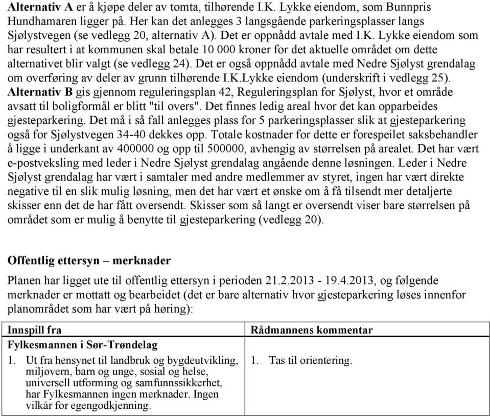 Lykke eiendom som har resultert i at kommunen skal betale 10 000 kroner for det aktuelle området om dette alternativet blir valgt (se vedlegg 24).