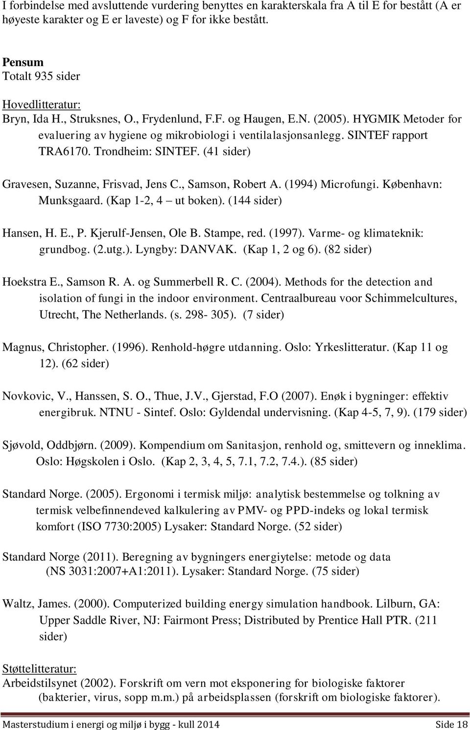 SINTEF rapport TRA6170. Trondheim: SINTEF. (41 sider) Gravesen, Suzanne, Frisvad, Jens C., Samson, Robert A. (1994) Microfungi. København: Munksgaard. (Kap 1-2, 4 ut boken). (144 sider) Hansen, H. E.
