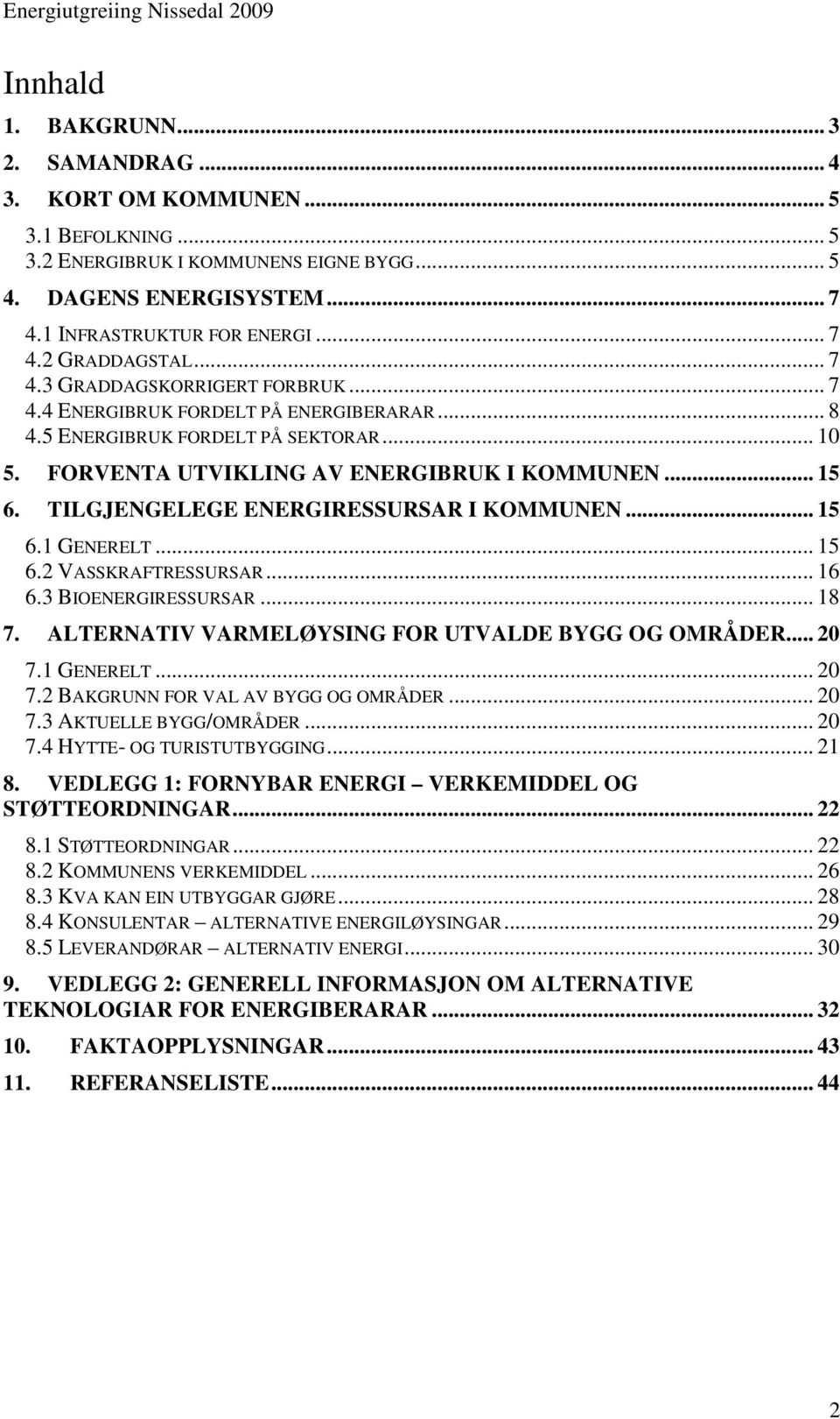 TILGJENGELEGE ENERGIRESSURSAR I KOMMUNEN... 15 6.1 GENERELT... 15 6.2 VASSKRAFTRESSURSAR... 16 6.3 BIOENERGIRESSURSAR... 18 7. ALTERNATIV VARMELØYSING FOR UTVALDE BYGG OG OMRÅDER... 20 7.