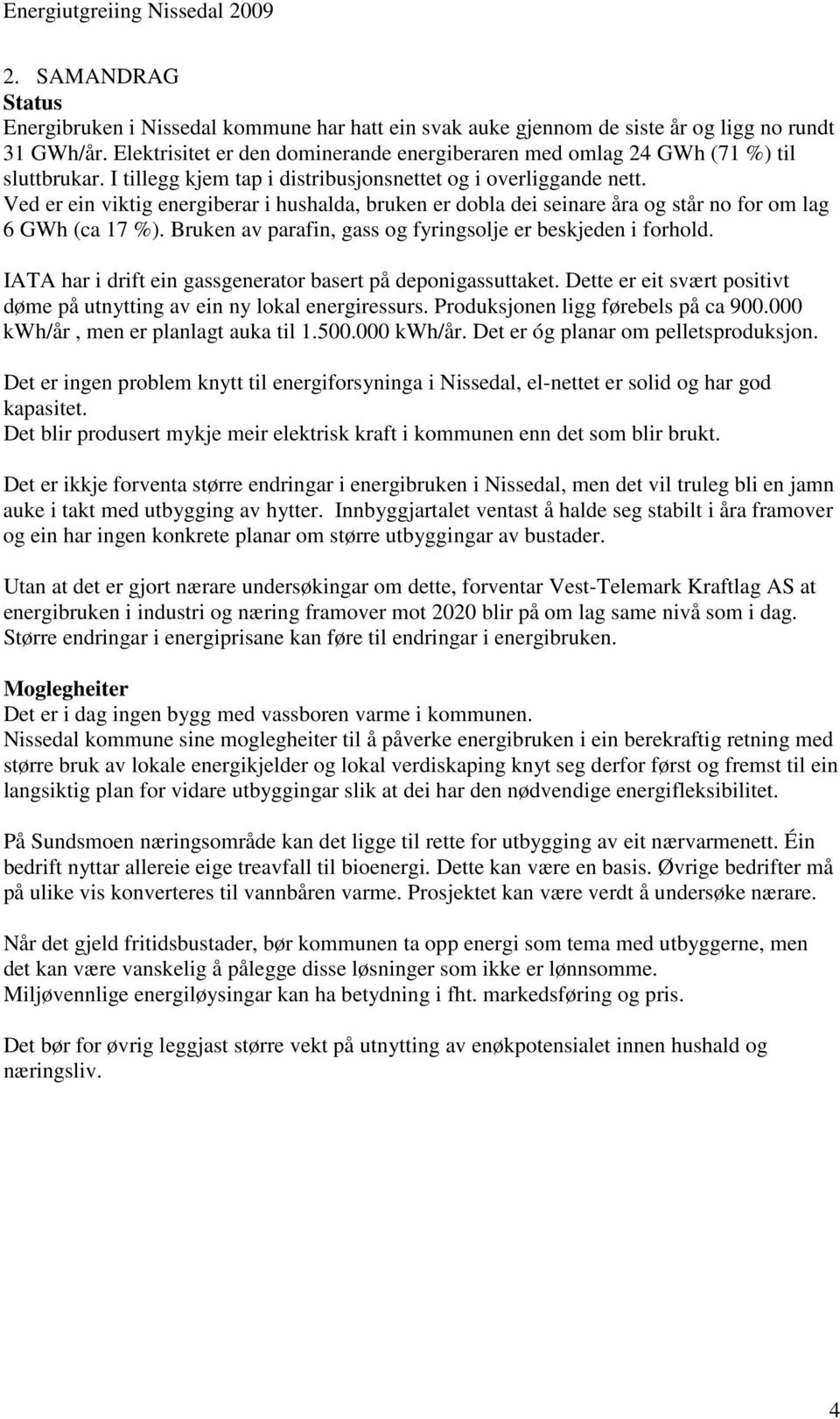 Ved er ein viktig energiberar i hushalda, bruken er dobla dei seinare åra og står no for om lag 6 GWh (ca 17 %). Bruken av parafin, gass og fyringsolje er beskjeden i forhold.