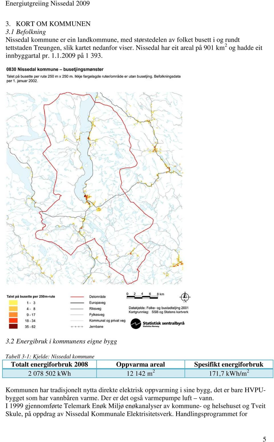 3. 3.2 Energibruk i kommunens eigne bygg Tabell 3-1: Kjelde: Nissedal kommune Totalt energiforbruk 2008 Oppvarma areal Spesifikt energiforbruk 2 078 502 kwh 12 142 m 2 171,7 kwh/m 2 Kommunen